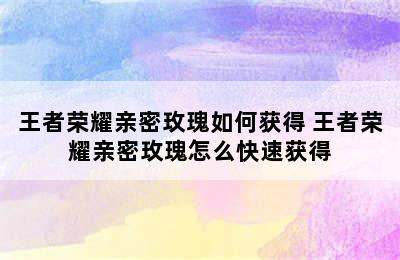 王者荣耀亲密玫瑰如何获得 王者荣耀亲密玫瑰怎么快速获得